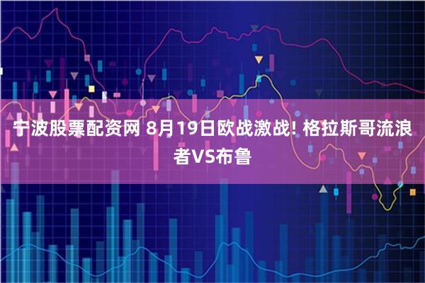 宁波股票配资网 8月19日欧战激战! 格拉斯哥流浪者VS布鲁
