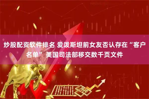 炒股配资软件排名 爱泼斯坦前女友否认存在“客户名单” 美国司法部移交数千页文件