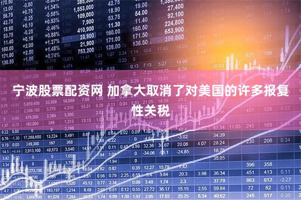 宁波股票配资网 加拿大取消了对美国的许多报复性关税