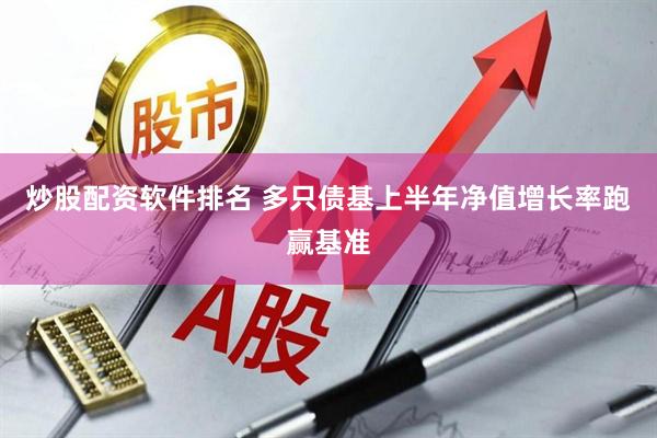 炒股配资软件排名 多只债基上半年净值增长率跑赢基准