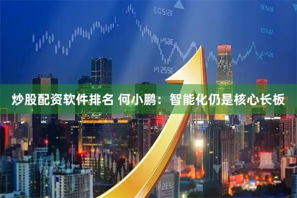 炒股配资软件排名 何小鹏：智能化仍是核心长板