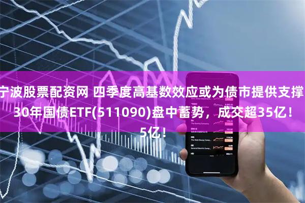 宁波股票配资网 四季度高基数效应或为债市提供支撑，30年国债ETF(511090)盘中蓄势，成交超35亿！