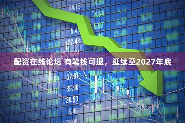 配资在线论坛 有笔钱可退，延续至2027年底