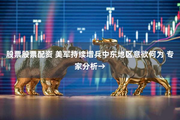 股票股票配资 美军持续增兵中东地区意欲何为 专家分析→