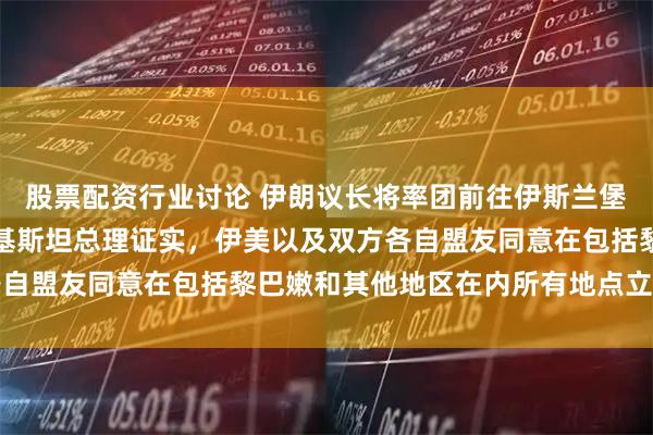 股票配资行业讨论 伊朗议长将率团前往伊斯兰堡参加伊美谈判；此前巴基斯坦总理证实，伊美以及双方各自盟友同意在包括黎巴嫩和其他地区在内所有地点立即停火