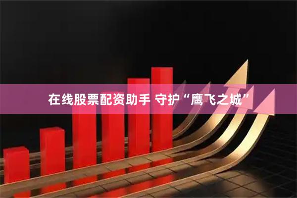 在线股票配资助手 守护“鹰飞之城”