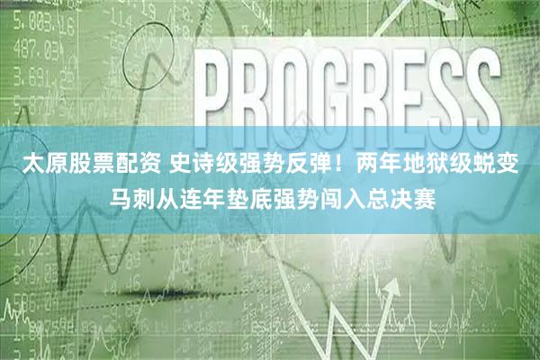 太原股票配资 史诗级强势反弹！两年地狱级蜕变 马刺从连年垫底强势闯入总决赛
