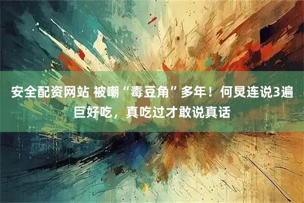 安全配资网站 被嘲“毒豆角”多年!何炅连说3遍巨好吃,真吃过才敢说真话